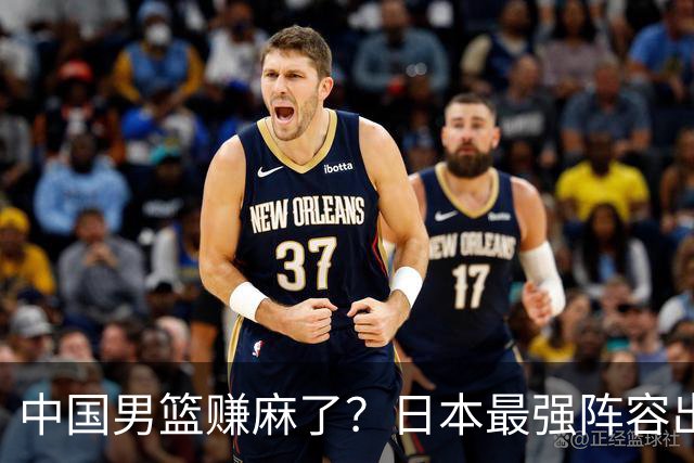 中国男篮赚麻了？日本最强阵容出战世预赛：郭士强或坐收渔翁之利？