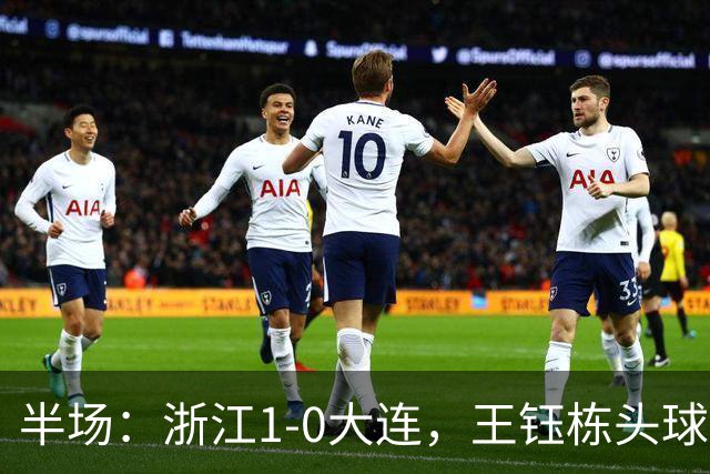 半场：浙江1-0大连，王钰栋头球抢点破门
