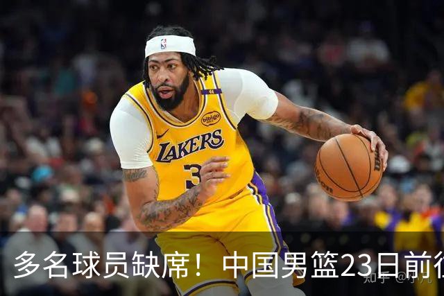 多名球员缺席！中国男篮23日前往海口，参加国际团结杯热身赛