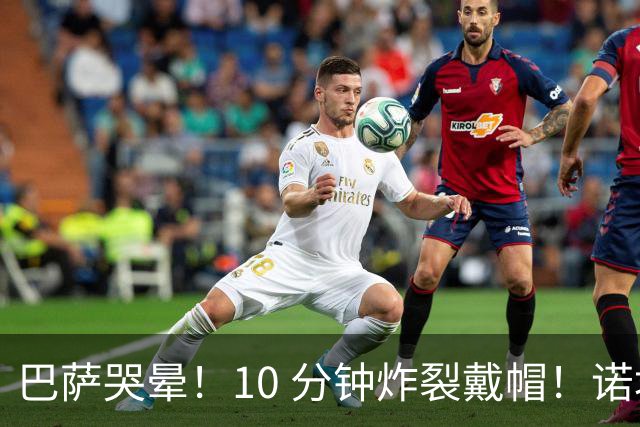 巴萨哭晕！10 分钟炸裂戴帽！诺坎普错失绝世神锋