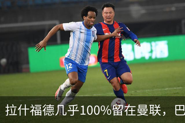 拉什福德几乎100%留在曼联，巴萨已不考虑租借！新球衣号码二选一